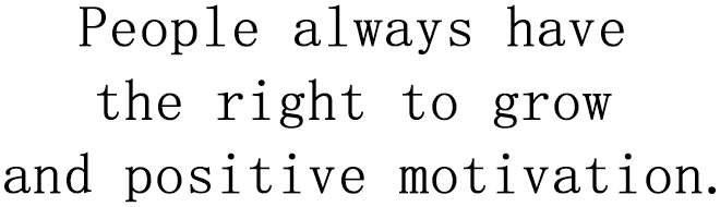 People always have the right to grow and positive motivation.