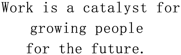 Work is a catalyst for growing people for the future. 