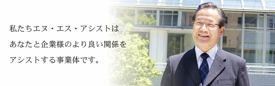 私たちエヌ・エス・アシストはあなたと企業様のより良い関係をアシストする事業体です。